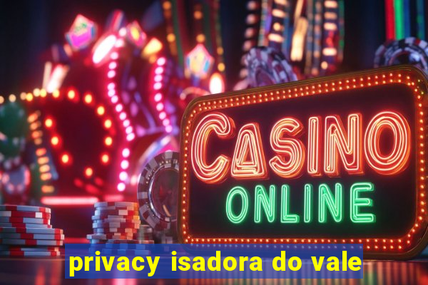 privacy isadora do vale